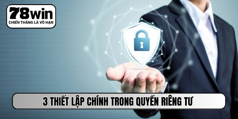 3 thiết lập chính trong quyền riêng tư