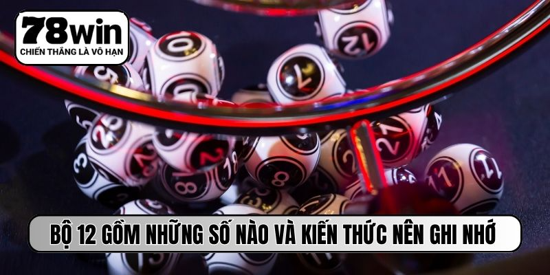 Bộ 12 gồm những số nào và kiến thức nên ghi nhớ
