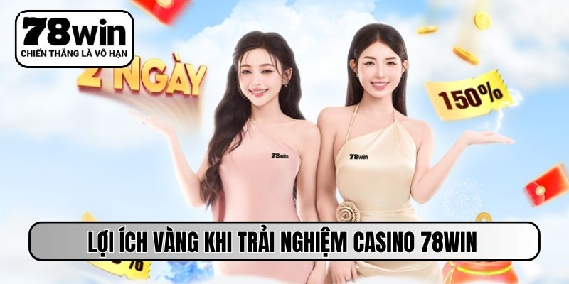Lợi ích vàng khi trải nghiệm casino 78WIN